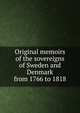 Original memoirs of the sovereigns of Sweden and Denmark from 1766 to 1818, 