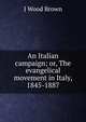 An Italian campaign; or, The evangelical movement in Italy, 1845-1887, J Wood Brown 