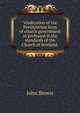 Vindication of the Presbyterian form of church government as professed in the standards of the Church of Scotland ., Brown, John 