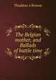 The Belgian mother, and Ballads of battle time, Thaddeus A Browne 