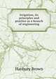 Irrigation, its principles and practice as a branch of engineering, Hanbury Brown 