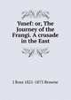 Yusef: or, The Journey of the Frangi. A crusade in the East, J Ross 1821-1875 Browne 