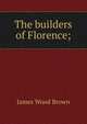 The builders of Florence;, James Wood Brown 