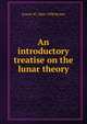 An introductory treatise on the lunar theory, Ernest W. 1866-1938 Brown 
