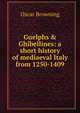 Guelphs & Ghibellines: a short history of mediaeval Italy from 1250-1409, Oscar Browning 