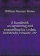 A handbook on Japanning and enamelling for cycles, bedsteads, tinware, etc., William Norman Brown 