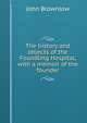 The history and objects of the Foundling Hospital, with a memoir of the founder, John Brownlow 