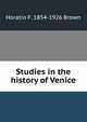 Studies in the history of Venice, Horatio F. 1854-1926 Brown 