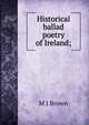 Historical ballad poetry of Ireland;, M J Brown 