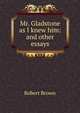 Mr. Gladstone as I knew him: and other essays, Robert Brown 