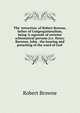 The 'retraction' of Robert Browne, father of Congregationalism, being 'A reproofe of certeine schismatical persons (i.e. Henry Barrowe, John . the hearing and preaching of the word of God', Robert Browne 