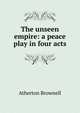 The unseen empire: a peace play in four acts, Atherton Brownell 