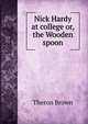Nick Hardy at college or, the Wooden spoon, Theron Brown 