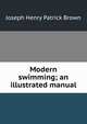 Modern swimming; an illustrated manual, Joseph Henry Patrick Brown 