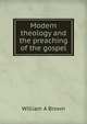 Modern theology and the preaching of the gospel, William A Brown 