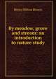 By meadow, grove and stream: an introduction to nature study, Henry Hilton Brown 