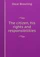 The citizen, his rights and responsibilities, Oscar Browning 