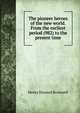 The pioneer heroes of the new world. From the earliest period (982) to the present time, Henry Howard Brownell 