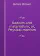 Radium and materialism; or, Physical monism, James Brown 
