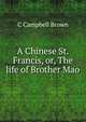 A Chinese St. Francis, or, The life of Brother Mao, C Campbell Brown 