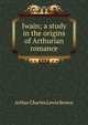 Iwain; a study in the origins of Arthurian romance, Arthur Charles Lewis Brown 