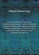 Poems of Robert Browning, containing Dramatic lyrics, Dramatic romances, Men and women, dramas, Pauline, Paracelsus, Christmas-eve and Easter-day, Sordello, and Dramatis personae, Browning Robert 