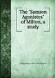 The "Samson Agonistes" of Milton, a study, J Macmillan 1846-1935 Brown 