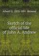 Sketch of the official life of John A. Andrew, Albert G. 1835-1891 Browne 