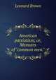 American patriotism; or, Memoirs of "common men.", Leonard Brown 