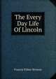 The Every Day Life Of Lincoln, Francis Fisher Browne 