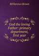 God the loving Father: primary department, first year, M Florence Brown 
