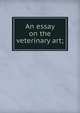 An essay on the veterinary art;, 