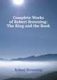 Complete Works of Robert Browning: The Ring and the Book, Browning Robert 