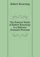 The Poetical Works of Robert Browning: In a Balcony. Dramatis Person?, Browning Robert 