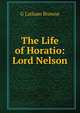 The Life of Horatio: Lord Nelson, G Latham Browne 