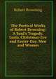 The Poetical Works of Robert Browning: A Soul's Tragedy. Luria. Christmas-Eve and Easter-Day. Men and Women, Browning Robert 