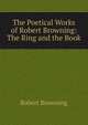 The Poetical Works of Robert Browning: The Ring and the Book, Browning Robert 
