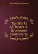 The Works of Orestes A. Brownson: Controversy, Orestes Augustus Brownson 