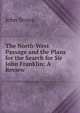 The North-West Passage and the Plans for the Search for Sir John Franklin: A Review, Brown, John 