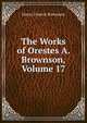The Works of Orestes A. Brownson, Volume 17, Henry Francis Brownson 