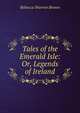 Tales of the Emerald Isle: Or, Legends of Ireland, Rebecca Warren Brown 