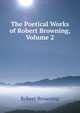 The Poetical Works of Robert Browning, Volume 2, Browning Robert 