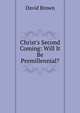 Christ's Second Coming: Will It Be Premillennial?, David Brown 