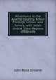 Adventures in the Apache Country: A Tour Through Arizona and Sonora, with Notes On the Silver Regions of Nevada, John Ross Browne 