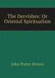The Dervishes: Or Oriental Spiritualism, John Porter Brown 