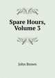 Spare Hours, Volume 3, Brown, John 