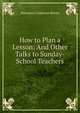 How to Plan a Lesson: And Other Talks to Sunday-School Teachers, Marianna Catherine Brown 