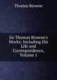 Sir Thomas Browne's Works: Including His Life and Correspondence, Volume 1, Brown, Thomas 