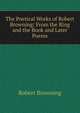 The Poetical Works of Robert Browning: From the Ring and the Book and Later Poems, Browning Robert 