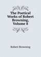 The Poetical Works of Robert Browning, Volume 8, Browning Robert 
